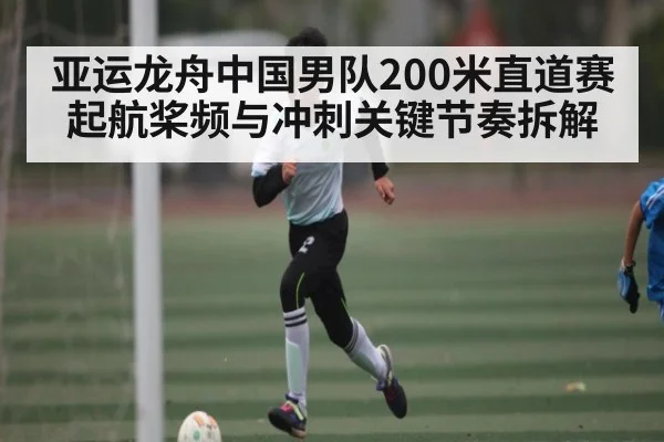 亚运龙舟中国男队200米直道赛起航桨频与冲刺关键节奏拆解