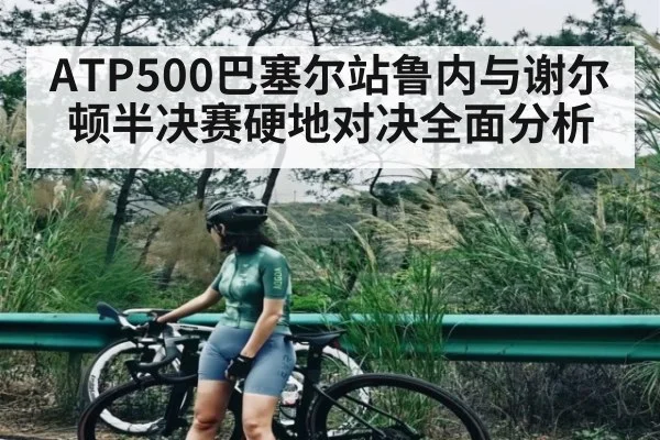 ATP500巴塞尔站鲁内与谢尔顿半决赛硬地对决全面分析
